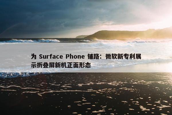 为 Surface Phone 铺路：微软新专利展示折叠屏新机正面形态