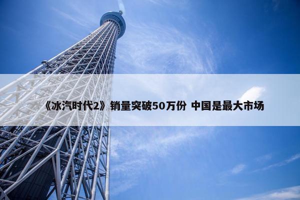 《冰汽时代2》销量突破50万份 中国是最大市场