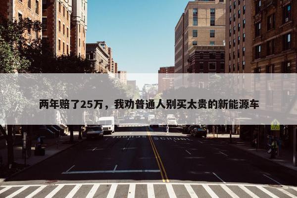 两年赔了25万，我劝普通人别买太贵的新能源车