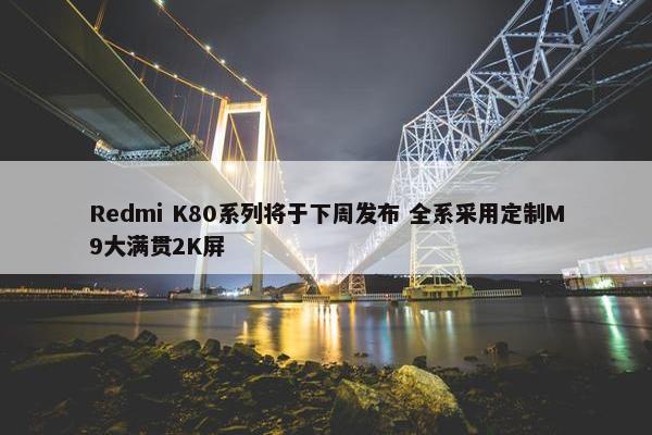 Redmi K80系列将于下周发布 全系采用定制M9大满贯2K屏