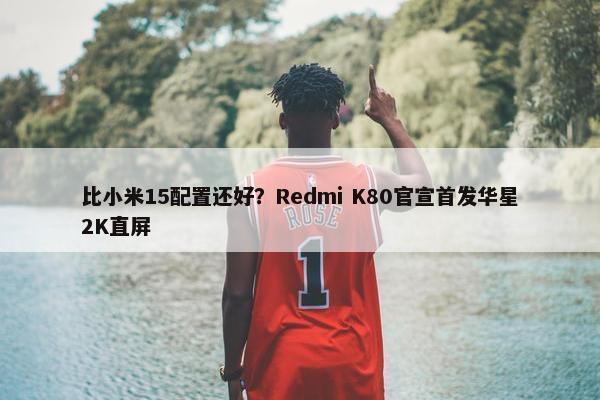 比小米15配置还好？Redmi K80官宣首发华星2K直屏