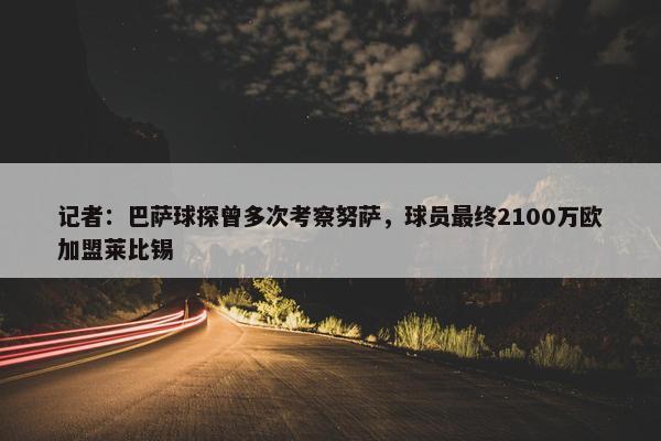 记者：巴萨球探曾多次考察努萨，球员最终2100万欧加盟莱比锡