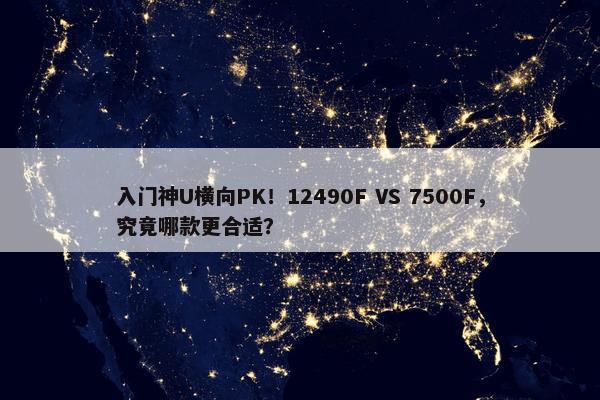 入门神U横向PK！12490F VS 7500F，究竟哪款更合适？