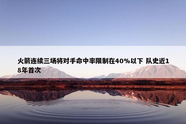 火箭连续三场将对手命中率限制在40%以下 队史近18年首次