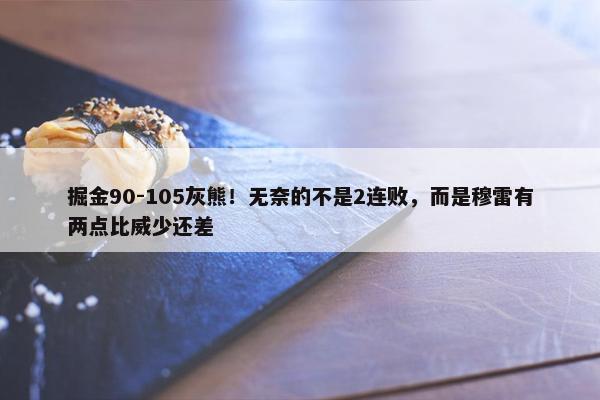 掘金90-105灰熊！无奈的不是2连败，而是穆雷有两点比威少还差