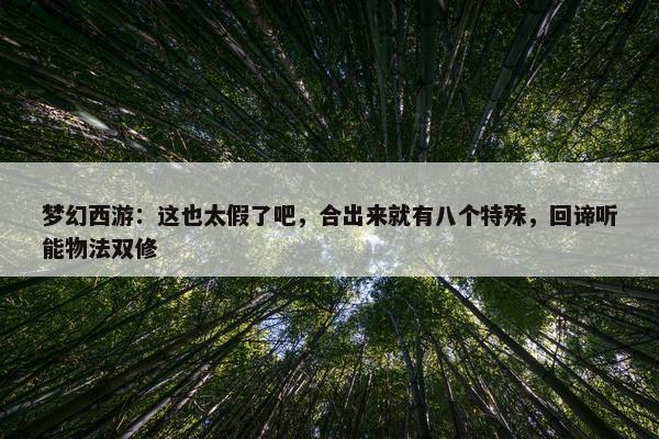 梦幻西游：这也太假了吧，合出来就有八个特殊，回谛听能物法双修