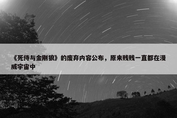 《死侍与金刚狼》的废弃内容公布，原来贱贱一直都在漫威宇宙中