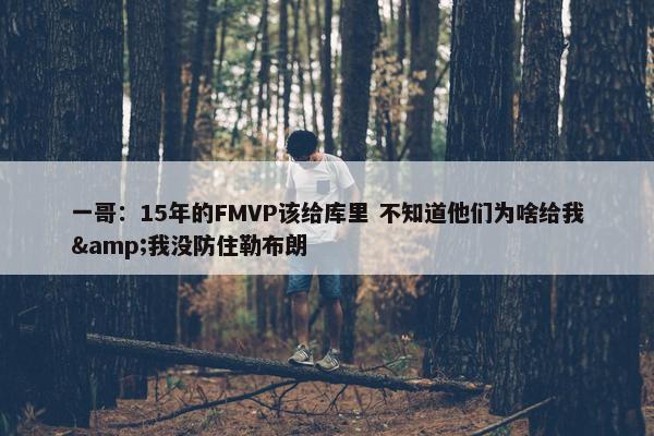 一哥：15年的FMVP该给库里 不知道他们为啥给我&我没防住勒布朗