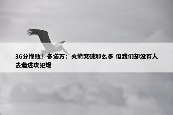 36分惨败！多诺万：火箭突破那么多 但我们却没有人去造进攻犯规