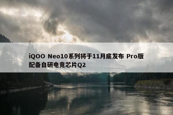 iQOO Neo10系列将于11月底发布 Pro版配备自研电竞芯片Q2