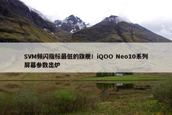 SVM频闪指标最低的旗舰！iQOO Neo10系列屏幕参数出炉