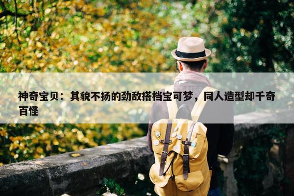 神奇宝贝：其貌不扬的劲敌搭档宝可梦，同人造型却千奇百怪