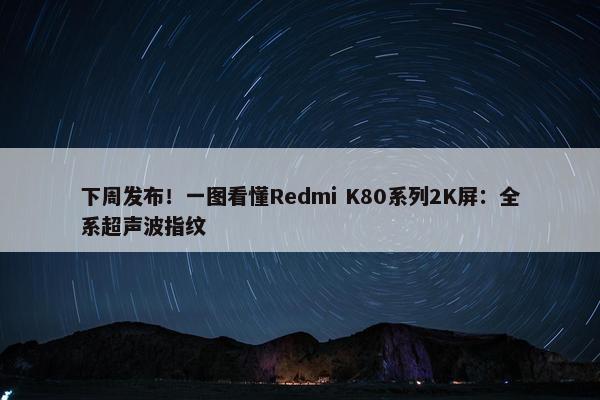 下周发布！一图看懂Redmi K80系列2K屏：全系超声波指纹