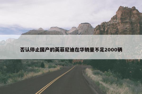 否认停止国产的英菲尼迪在华销量不足2000辆