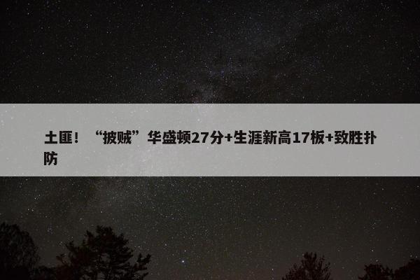 土匪！“披贼”华盛顿27分+生涯新高17板+致胜扑防