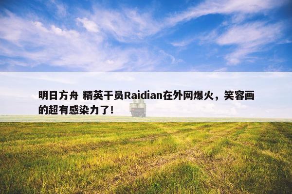 明日方舟 精英干员Raidian在外网爆火，笑容画的超有感染力了！