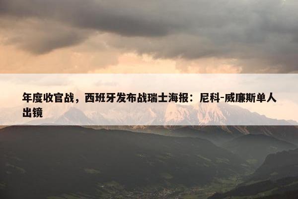 年度收官战，西班牙发布战瑞士海报：尼科-威廉斯单人出镜