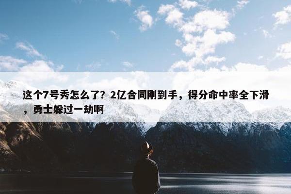 这个7号秀怎么了？2亿合同刚到手，得分命中率全下滑，勇士躲过一劫啊