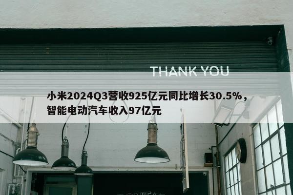 小米2024Q3营收925亿元同比增长30.5%，智能电动汽车收入97亿元