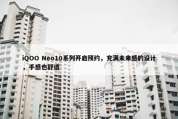 iQOO Neo10系列开启预约，充满未来感的设计，手感也舒适