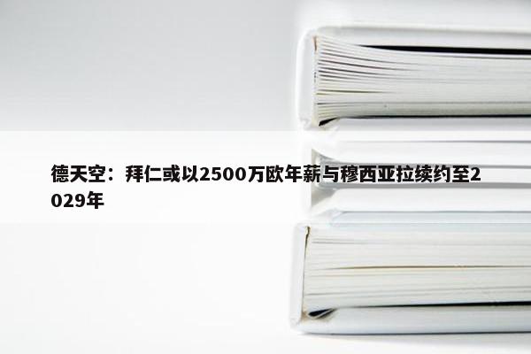 德天空：拜仁或以2500万欧年薪与穆西亚拉续约至2029年