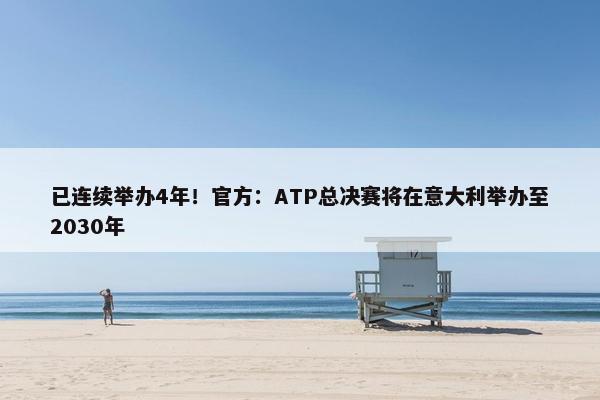 已连续举办4年！官方：ATP总决赛将在意大利举办至2030年