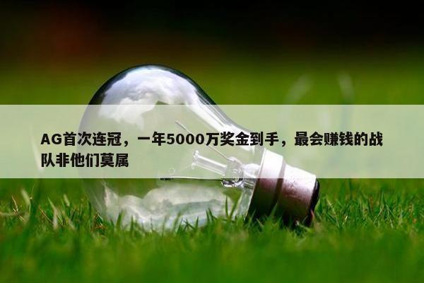 AG首次连冠，一年5000万奖金到手，最会赚钱的战队非他们莫属