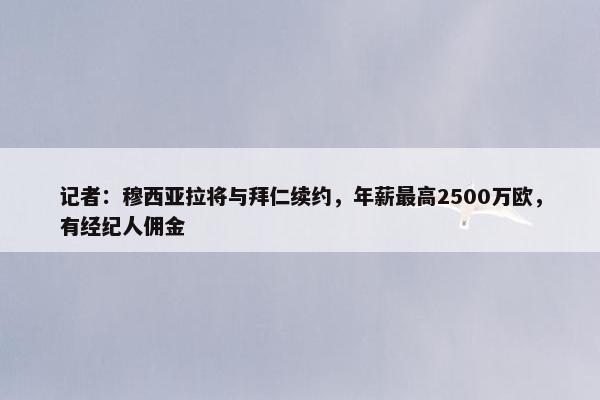 记者：穆西亚拉将与拜仁续约，年薪最高2500万欧，有经纪人佣金