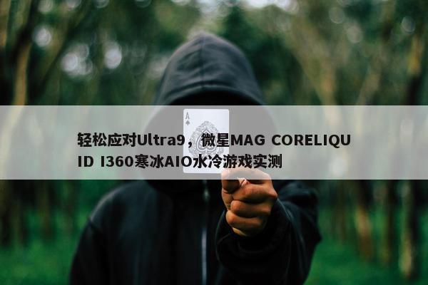 轻松应对Ultra9，微星MAG CORELIQUID I360寒冰AIO水冷游戏实测