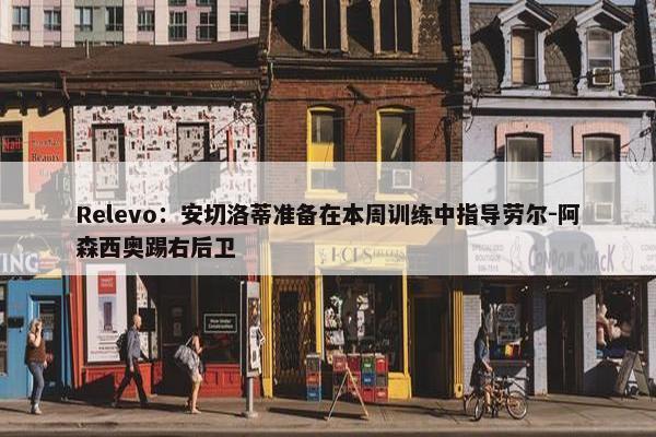 Relevo：安切洛蒂准备在本周训练中指导劳尔-阿森西奥踢右后卫