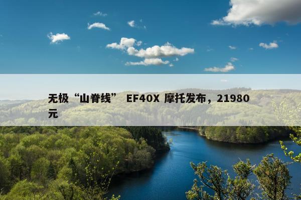 无极“山脊线” EF40X 摩托发布，21980 元