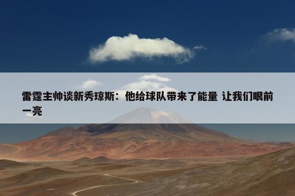 雷霆主帅谈新秀琼斯：他给球队带来了能量 让我们眼前一亮