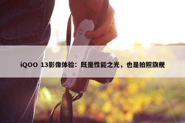 iQOO 13影像体验：既是性能之光，也是拍照旗舰