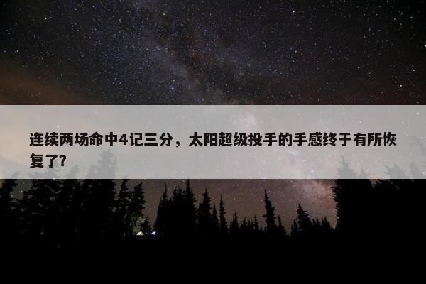 连续两场命中4记三分，太阳超级投手的手感终于有所恢复了？