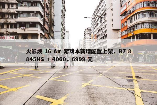 火影焕 16 Air 游戏本新增配置上架，R7 8845HS + 4060，6999 元