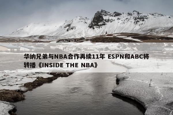 华纳兄弟与NBA合作再续11年 ESPN和ABC将转播《INSIDE THE NBA》