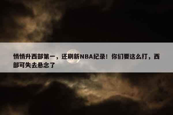 悄悄升西部第一，还刷新NBA纪录！你们要这么打，西部可失去悬念了