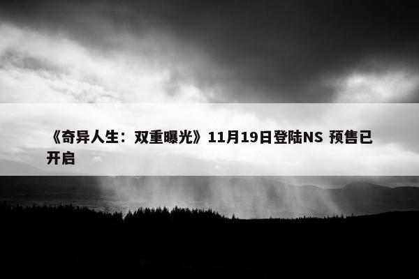 《奇异人生：双重曝光》11月19日登陆NS 预售已开启