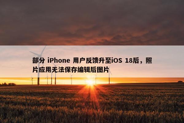 部分 iPhone 用户反馈升至iOS 18后，照片应用无法保存编辑后图片