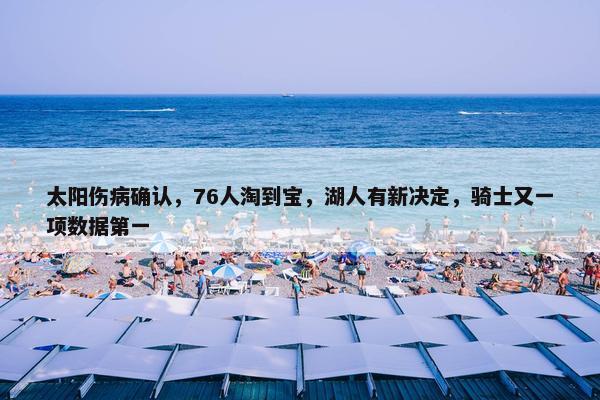 太阳伤病确认，76人淘到宝，湖人有新决定，骑士又一项数据第一