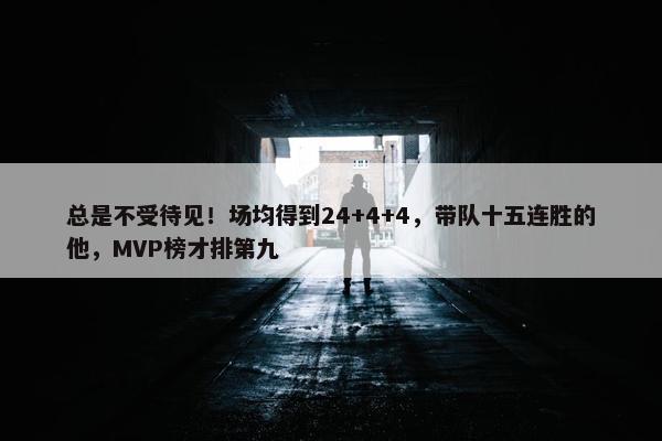 总是不受待见！场均得到24+4+4，带队十五连胜的他，MVP榜才排第九