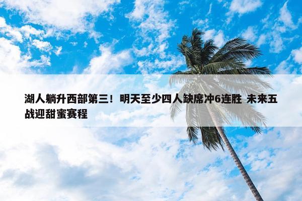 湖人躺升西部第三！明天至少四人缺席冲6连胜 未来五战迎甜蜜赛程