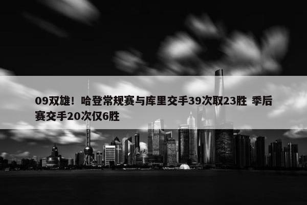 09双雄！哈登常规赛与库里交手39次取23胜 季后赛交手20次仅6胜