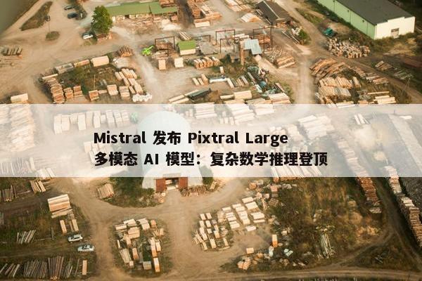 Mistral 发布 Pixtral Large 多模态 AI 模型：复杂数学推理登顶