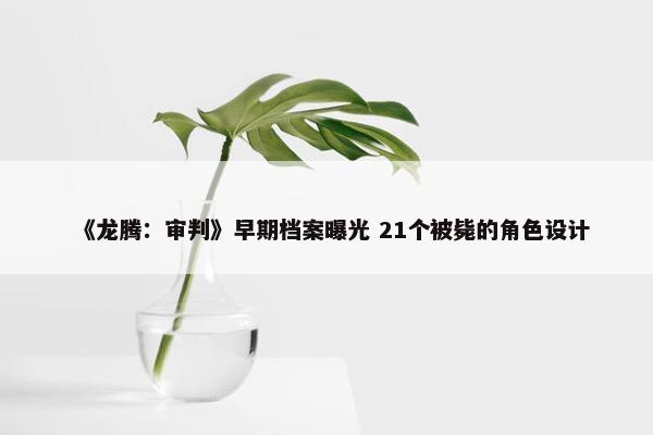 《龙腾：审判》早期档案曝光 21个被毙的角色设计