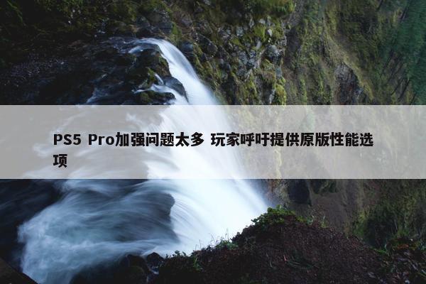 PS5 Pro加强问题太多 玩家呼吁提供原版性能选项