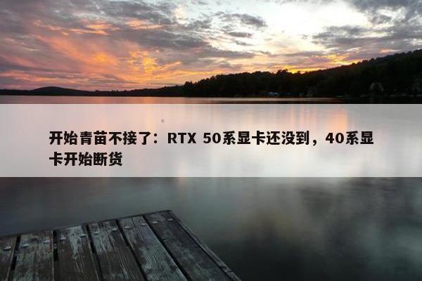 开始青苗不接了：RTX 50系显卡还没到，40系显卡开始断货