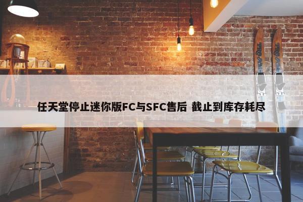 任天堂停止迷你版FC与SFC售后 截止到库存耗尽