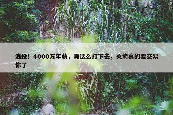 浪投！4000万年薪，再这么打下去，火箭真的要交易你了