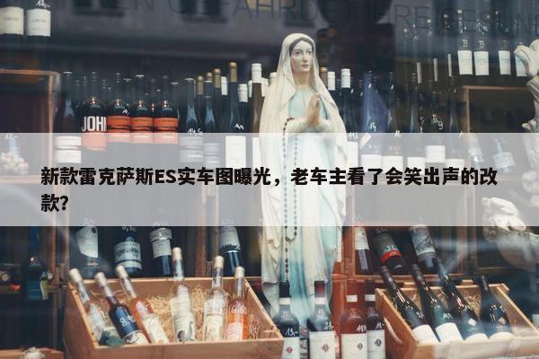 新款雷克萨斯ES实车图曝光，老车主看了会笑出声的改款？